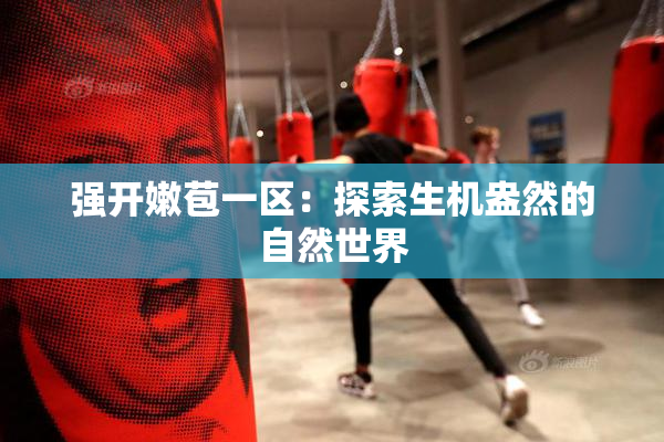 强开嫩苞一区：探索生机盎然的自然世界