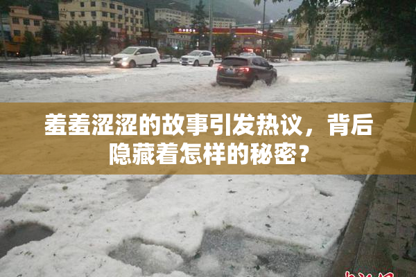 羞羞涩涩的故事引发热议，背后隐藏着怎样的秘密？