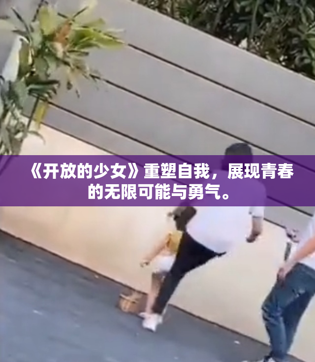 《开放的少女》重塑自我，展现青春的无限可能与勇气。