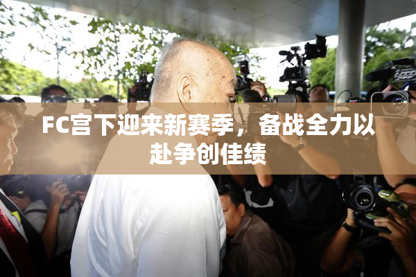 FC宫下迎来新赛季，备战全力以赴争创佳绩