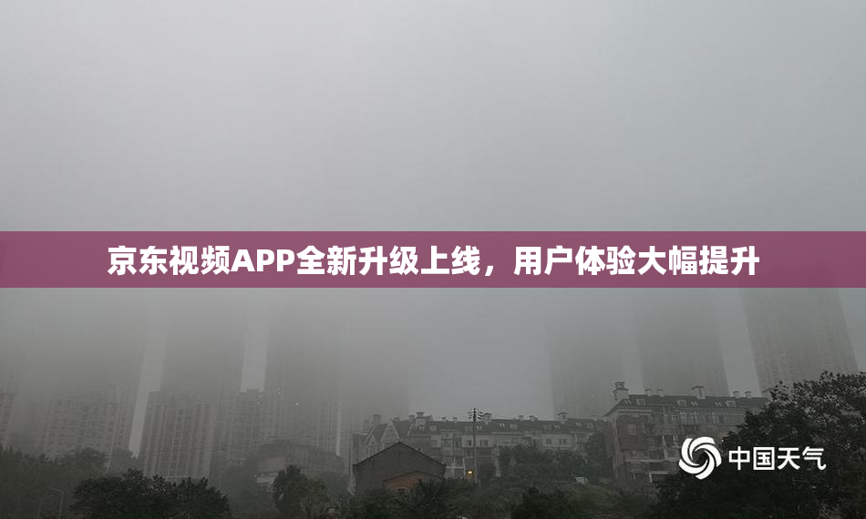 京东视频APP全新升级上线，用户体验大幅提升