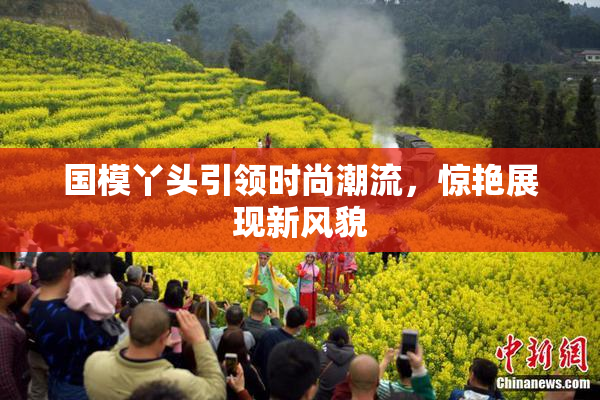 国模丫头引领时尚潮流，惊艳展现新风貌