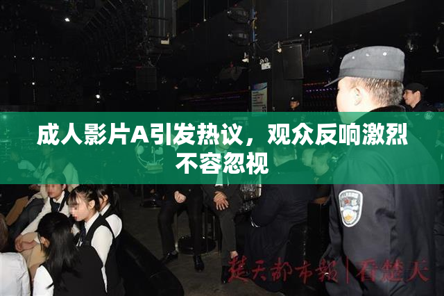 成人影片A引发热议，观众反响激烈不容忽视