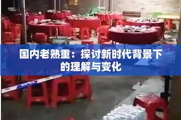国内老熟重：探讨新时代背景下的理解与变化