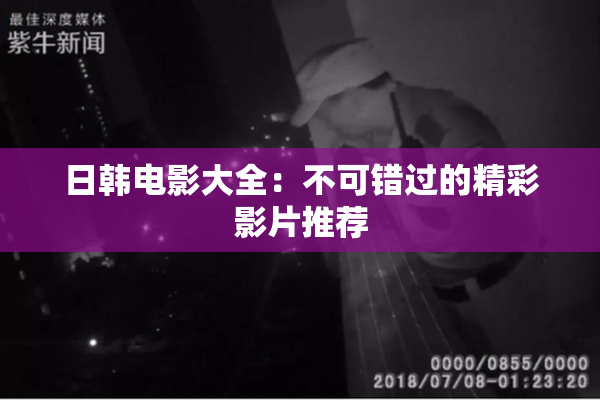 日韩电影大全：不可错过的精彩影片推荐