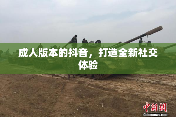 成人版本的抖音，打造全新社交体验