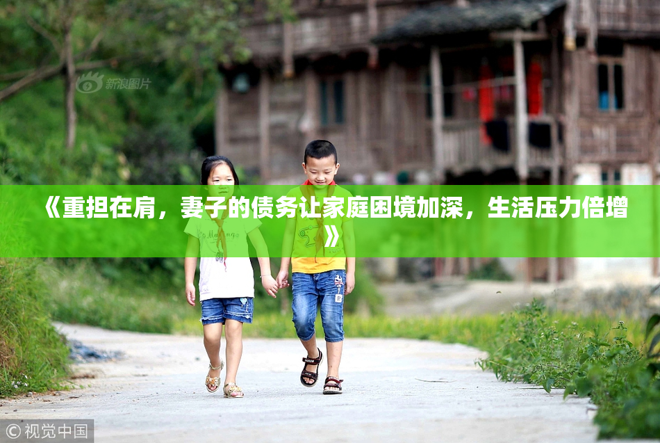 《重担在肩，妻子的债务让家庭困境加深，生活压力倍增》
