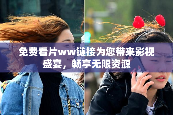 免费看片ww链接为您带来影视盛宴，畅享无限资源