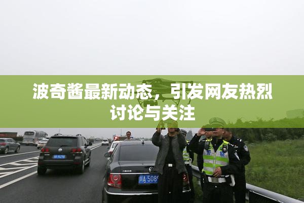波奇酱最新动态，引发网友热烈讨论与关注