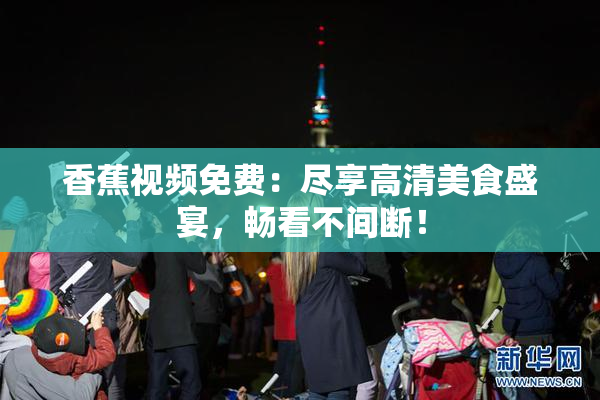 香蕉视频免费：尽享高清美食盛宴，畅看不间断！