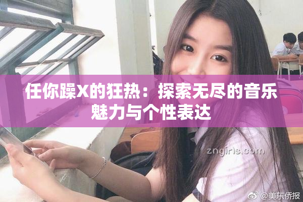 任你躁X的狂热：探索无尽的音乐魅力与个性表达