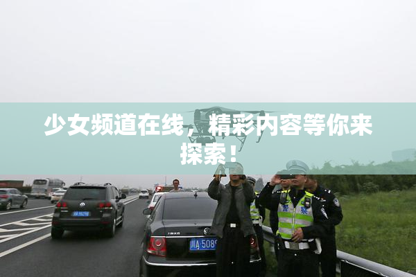 少女频道在线，精彩内容等你来探索！
