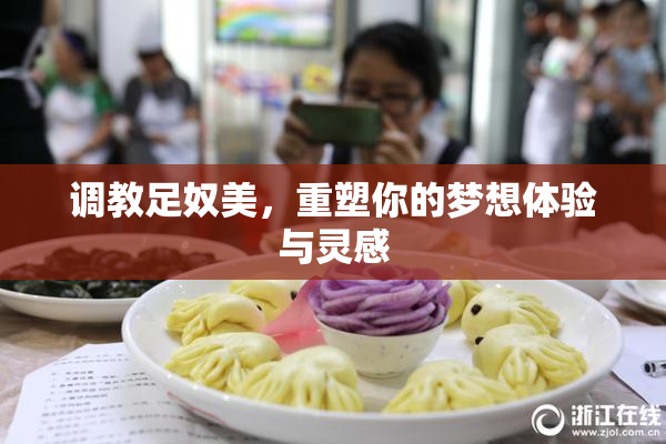调教足奴美，重塑你的梦想体验与灵感