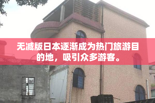 无减版日本逐渐成为热门旅游目的地，吸引众多游客。
