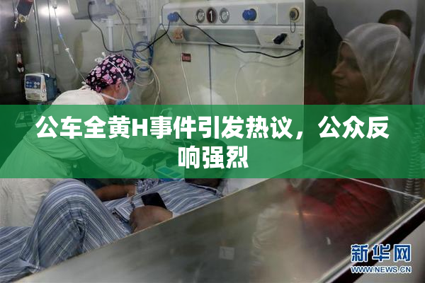 公车全黄H事件引发热议，公众反响强烈