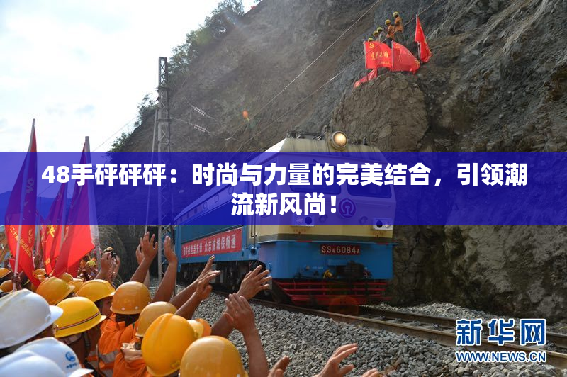 48手砰砰砰：时尚与力量的完美结合，引领潮流新风尚！