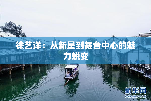 徐艺洋：从新星到舞台中心的魅力蜕变