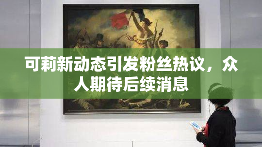 可莉新动态引发粉丝热议，众人期待后续消息