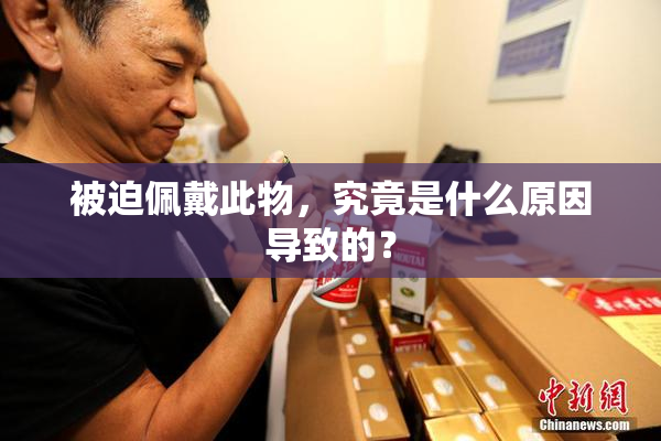 被迫佩戴此物，究竟是什么原因导致的？