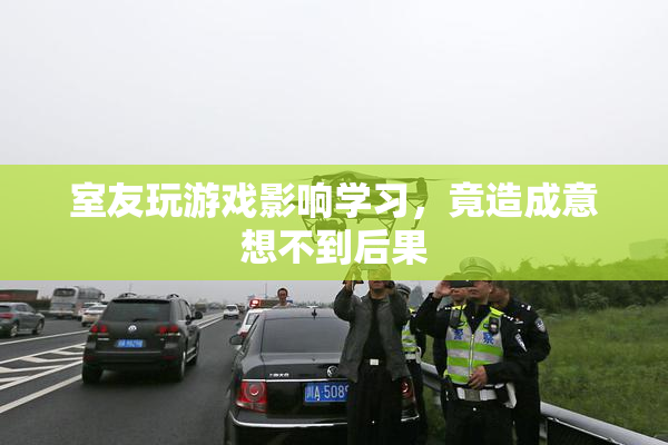 室友玩游戏影响学习，竟造成意想不到后果