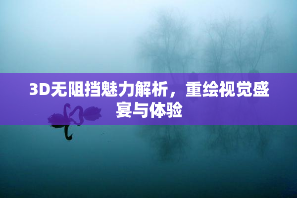 3D无阻挡魅力解析，重绘视觉盛宴与体验