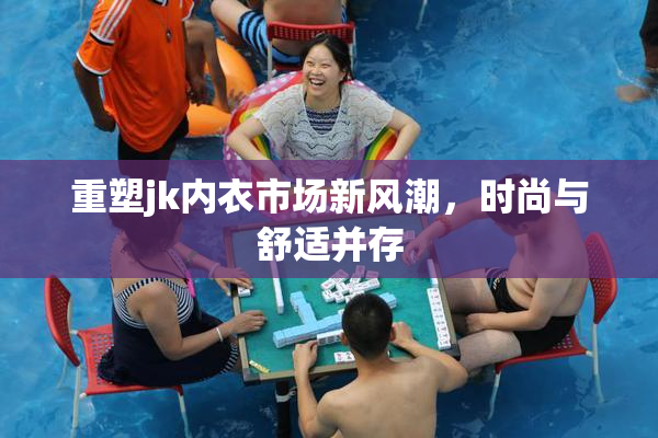 重塑jk内衣市场新风潮，时尚与舒适并存