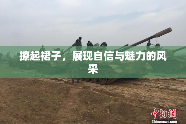 撩起裙子，展现自信与魅力的风采