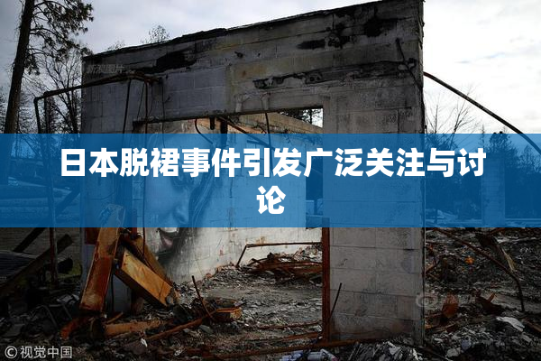 日本脱裙事件引发广泛关注与讨论