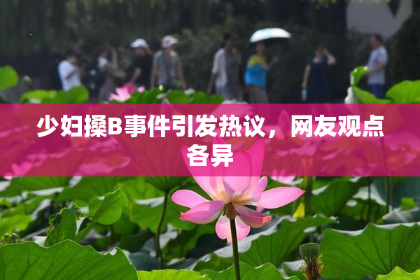 少妇搡B事件引发热议，网友观点各异