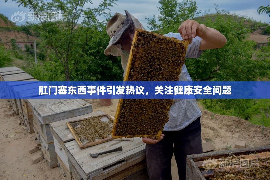 肛门塞东西事件引发热议，关注健康安全问题