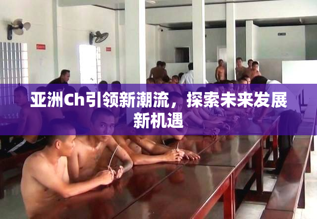 亚洲Ch引领新潮流，探索未来发展新机遇