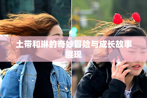 土带和琳的奇妙冒险与成长故事展现