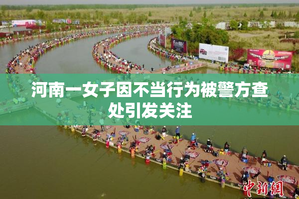 河南一女子因不当行为被警方查处引发关注