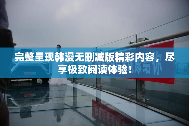 完整呈现韩漫无删减版精彩内容，尽享极致阅读体验！