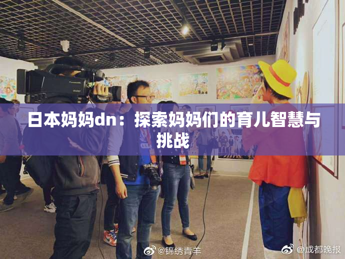 日本妈妈dn：探索妈妈们的育儿智慧与挑战