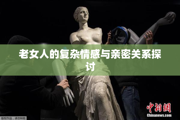 老女人的复杂情感与亲密关系探讨