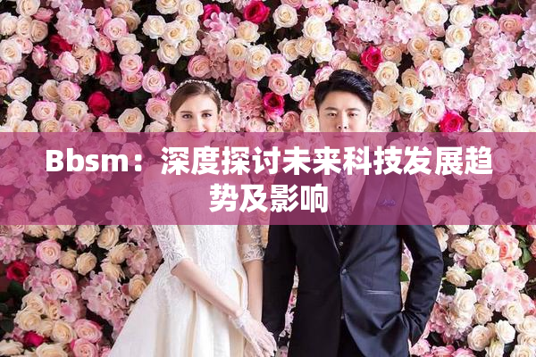 Bbsm：深度探讨未来科技发展趋势及影响
