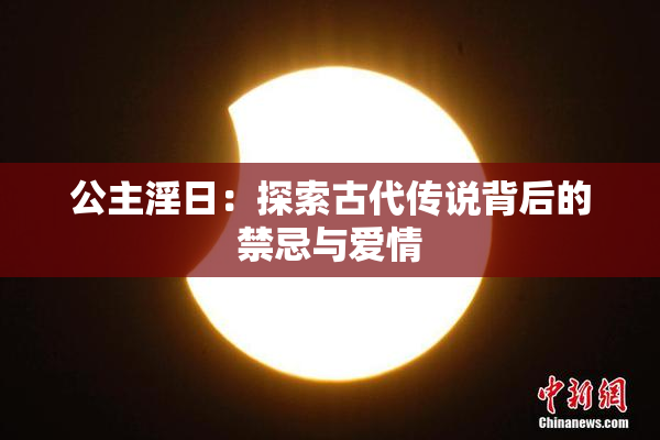 公主淫日：探索古代传说背后的禁忌与爱情