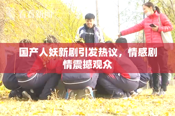 国产人妖新剧引发热议，情感剧情震撼观众