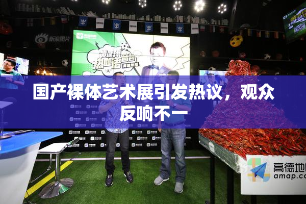 国产裸体艺术展引发热议，观众反响不一