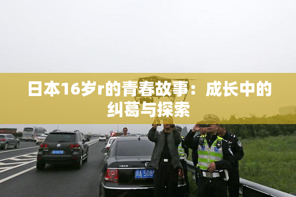 日本16岁r的青春故事：成长中的纠葛与探索
