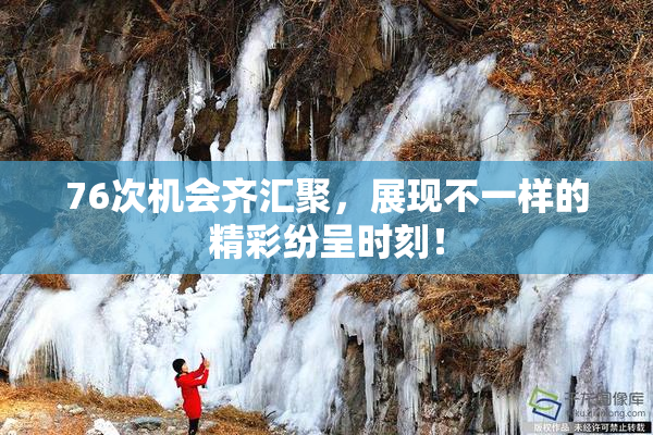 76次机会齐汇聚，展现不一样的精彩纷呈时刻！