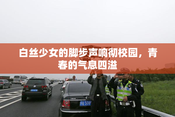 白丝少女的脚步声响彻校园，青春的气息四溢