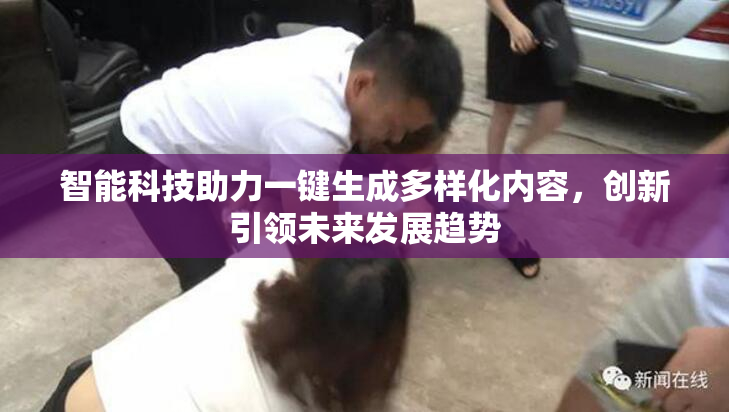 智能科技助力一键生成多样化内容，创新引领未来发展趋势