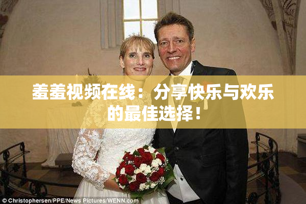 羞羞视频在线：分享快乐与欢乐的最佳选择！