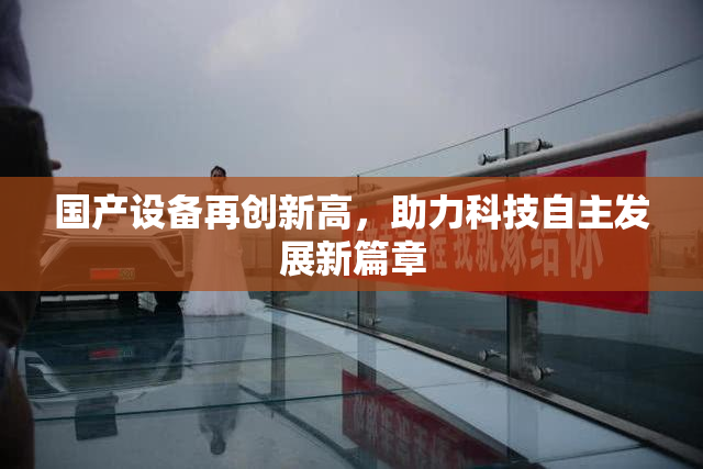国产设备再创新高，助力科技自主发展新篇章