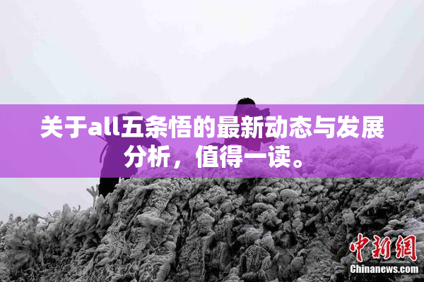 关于all五条悟的最新动态与发展分析，值得一读。