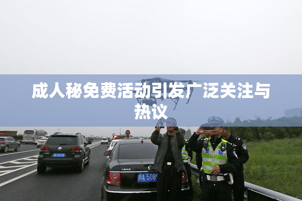 成人秘免费活动引发广泛关注与热议