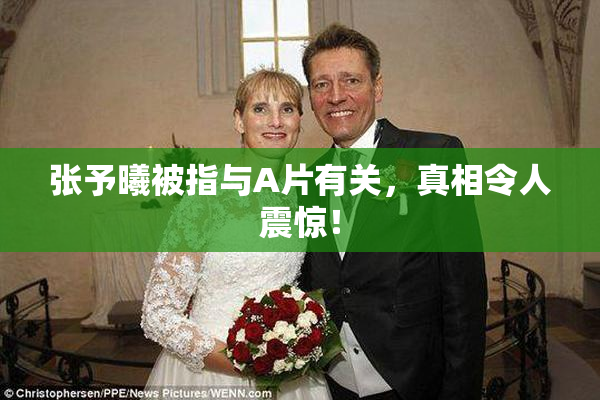 张予曦被指与A片有关，真相令人震惊！