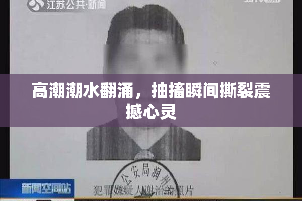 高潮潮水翻涌，抽搐瞬间撕裂震撼心灵